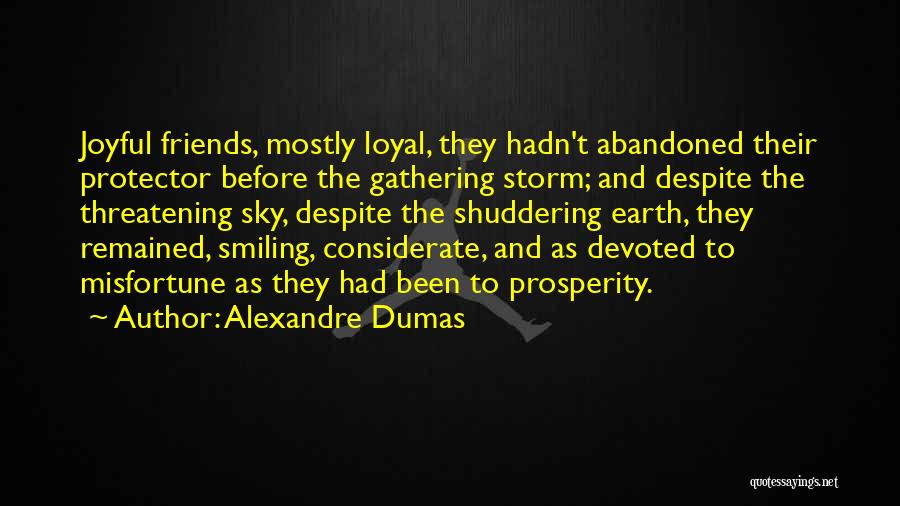Alexandre Dumas Quotes: Joyful Friends, Mostly Loyal, They Hadn't Abandoned Their Protector Before The Gathering Storm; And Despite The Threatening Sky, Despite The