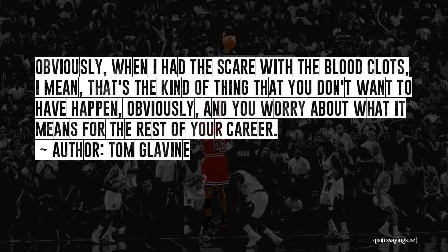 Tom Glavine Quotes: Obviously, When I Had The Scare With The Blood Clots, I Mean, That's The Kind Of Thing That You Don't