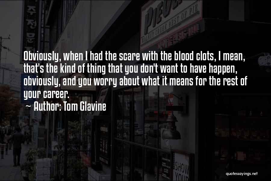 Tom Glavine Quotes: Obviously, When I Had The Scare With The Blood Clots, I Mean, That's The Kind Of Thing That You Don't