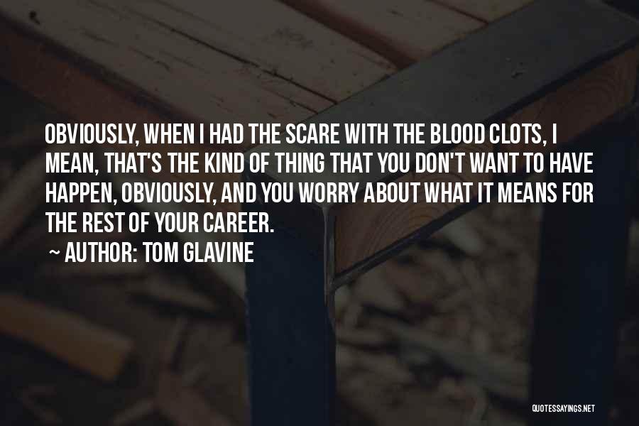 Tom Glavine Quotes: Obviously, When I Had The Scare With The Blood Clots, I Mean, That's The Kind Of Thing That You Don't