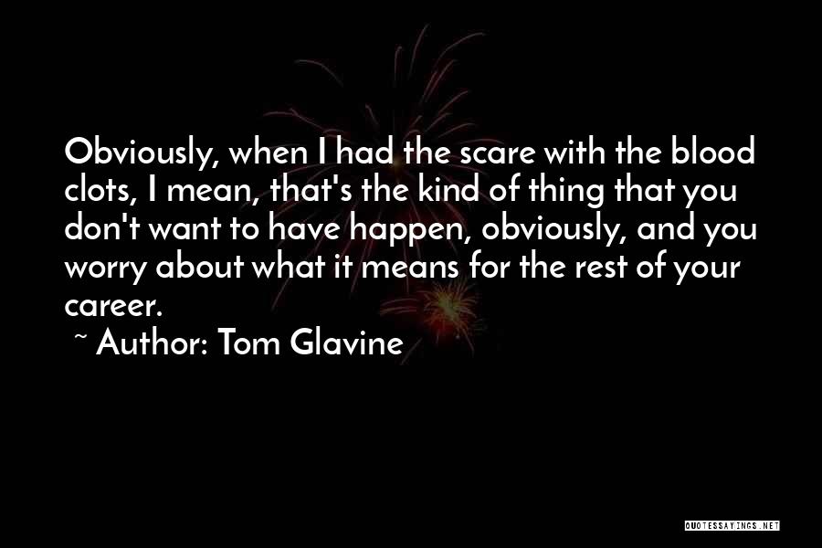 Tom Glavine Quotes: Obviously, When I Had The Scare With The Blood Clots, I Mean, That's The Kind Of Thing That You Don't