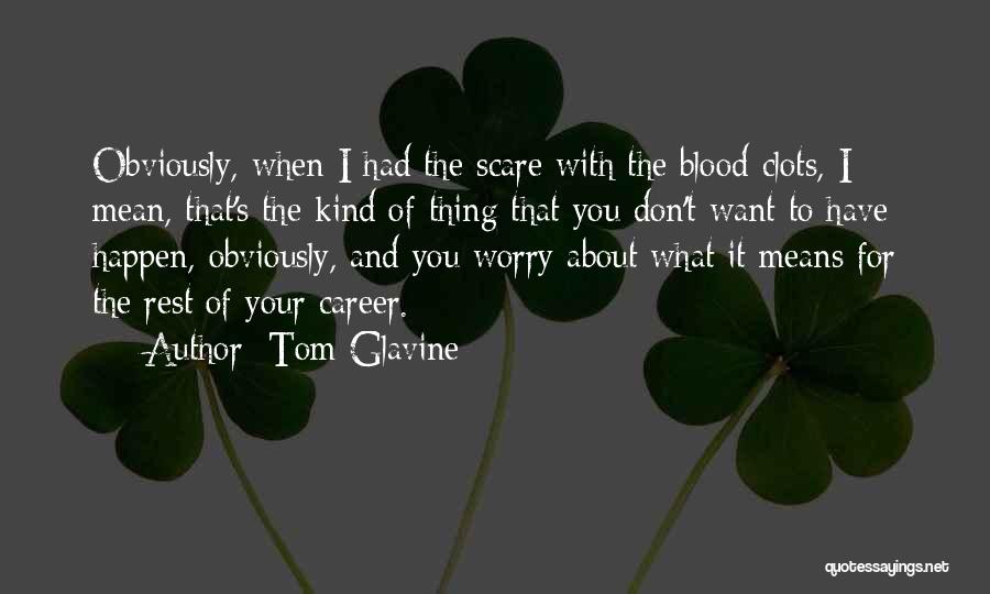 Tom Glavine Quotes: Obviously, When I Had The Scare With The Blood Clots, I Mean, That's The Kind Of Thing That You Don't