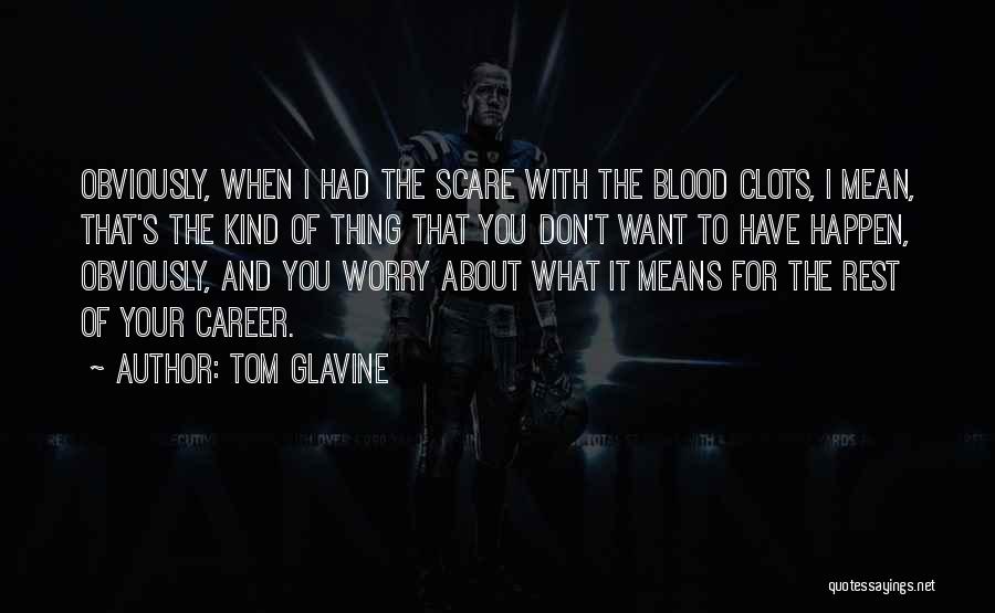 Tom Glavine Quotes: Obviously, When I Had The Scare With The Blood Clots, I Mean, That's The Kind Of Thing That You Don't