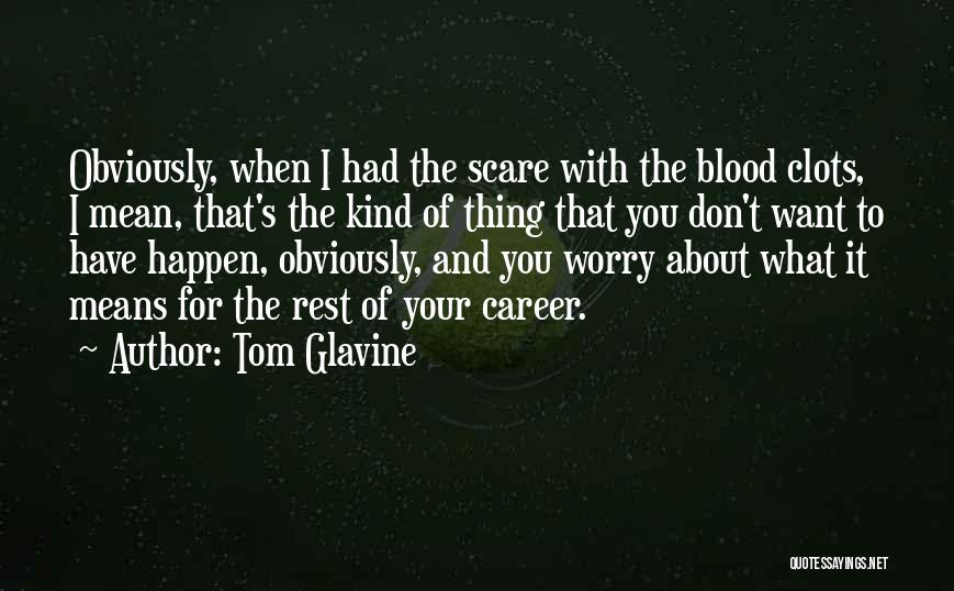 Tom Glavine Quotes: Obviously, When I Had The Scare With The Blood Clots, I Mean, That's The Kind Of Thing That You Don't