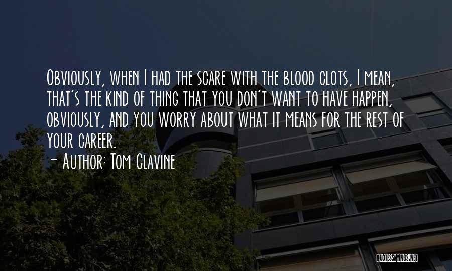 Tom Glavine Quotes: Obviously, When I Had The Scare With The Blood Clots, I Mean, That's The Kind Of Thing That You Don't