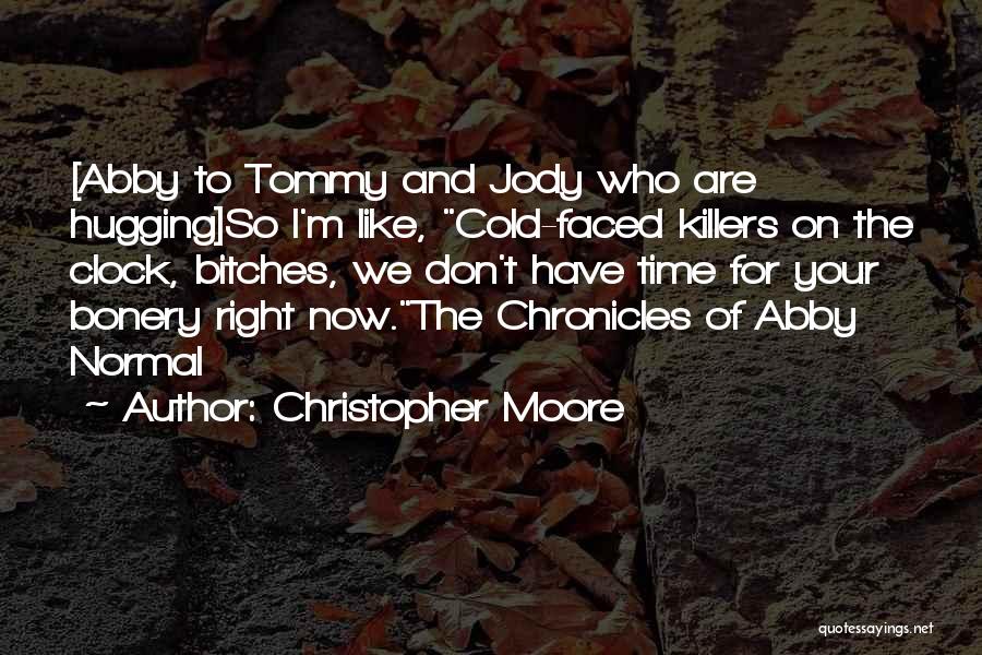 Christopher Moore Quotes: [abby To Tommy And Jody Who Are Hugging]so I'm Like, Cold-faced Killers On The Clock, Bitches, We Don't Have Time