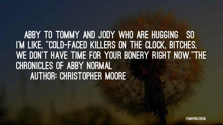 Christopher Moore Quotes: [abby To Tommy And Jody Who Are Hugging]so I'm Like, Cold-faced Killers On The Clock, Bitches, We Don't Have Time