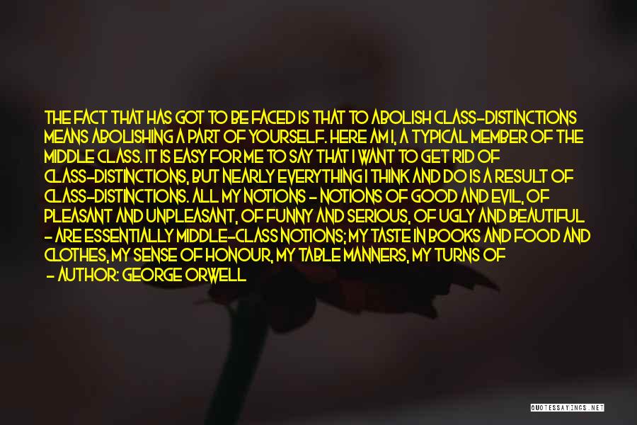 George Orwell Quotes: The Fact That Has Got To Be Faced Is That To Abolish Class-distinctions Means Abolishing A Part Of Yourself. Here