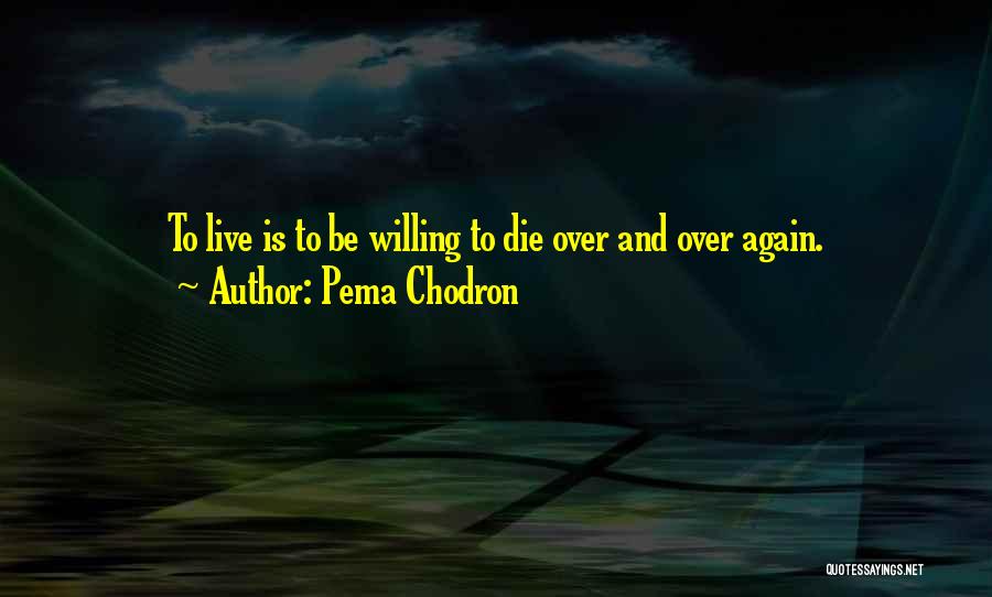 Pema Chodron Quotes: To Live Is To Be Willing To Die Over And Over Again.