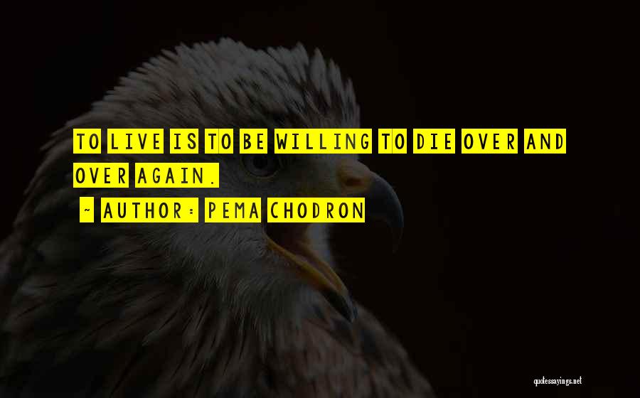 Pema Chodron Quotes: To Live Is To Be Willing To Die Over And Over Again.