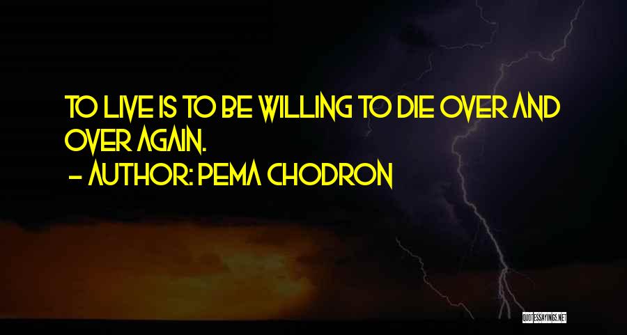 Pema Chodron Quotes: To Live Is To Be Willing To Die Over And Over Again.