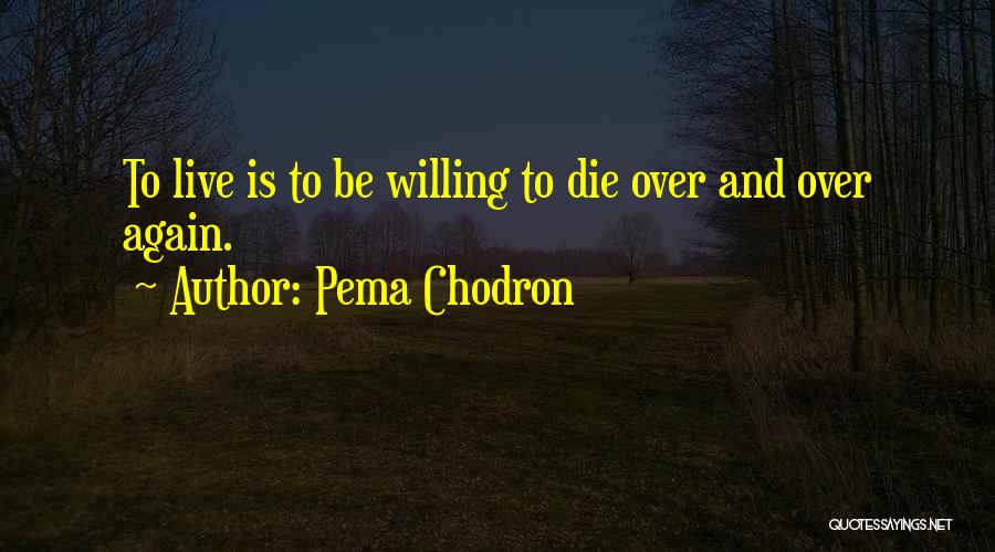 Pema Chodron Quotes: To Live Is To Be Willing To Die Over And Over Again.