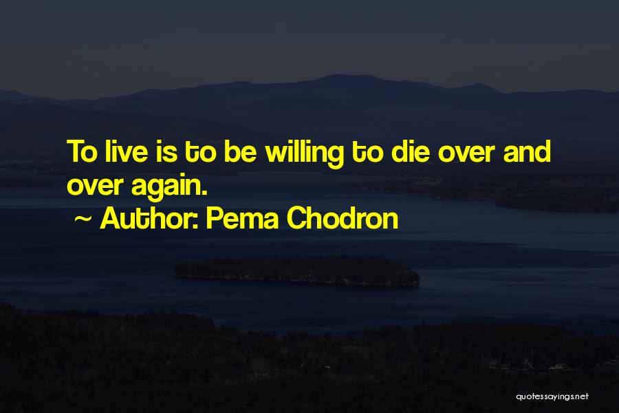 Pema Chodron Quotes: To Live Is To Be Willing To Die Over And Over Again.