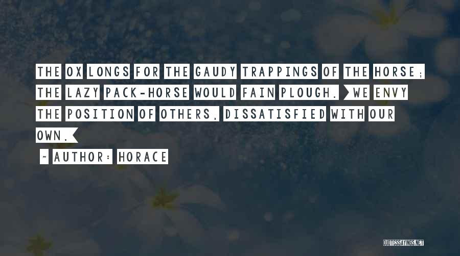 Horace Quotes: The Ox Longs For The Gaudy Trappings Of The Horse; The Lazy Pack-horse Would Fain Plough. [we Envy The Position
