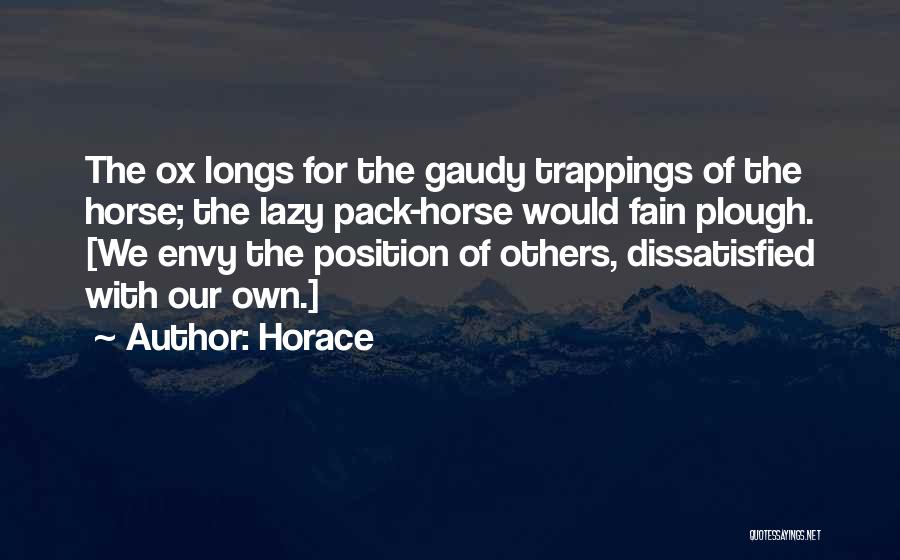 Horace Quotes: The Ox Longs For The Gaudy Trappings Of The Horse; The Lazy Pack-horse Would Fain Plough. [we Envy The Position