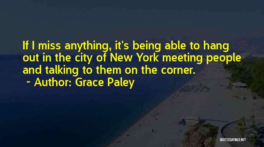 Grace Paley Quotes: If I Miss Anything, It's Being Able To Hang Out In The City Of New York Meeting People And Talking