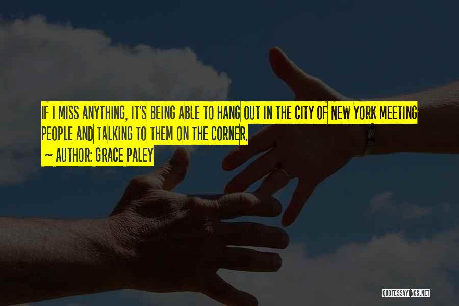 Grace Paley Quotes: If I Miss Anything, It's Being Able To Hang Out In The City Of New York Meeting People And Talking