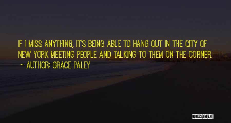 Grace Paley Quotes: If I Miss Anything, It's Being Able To Hang Out In The City Of New York Meeting People And Talking