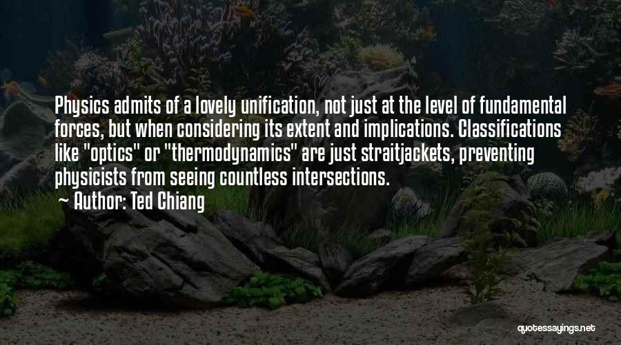 Ted Chiang Quotes: Physics Admits Of A Lovely Unification, Not Just At The Level Of Fundamental Forces, But When Considering Its Extent And