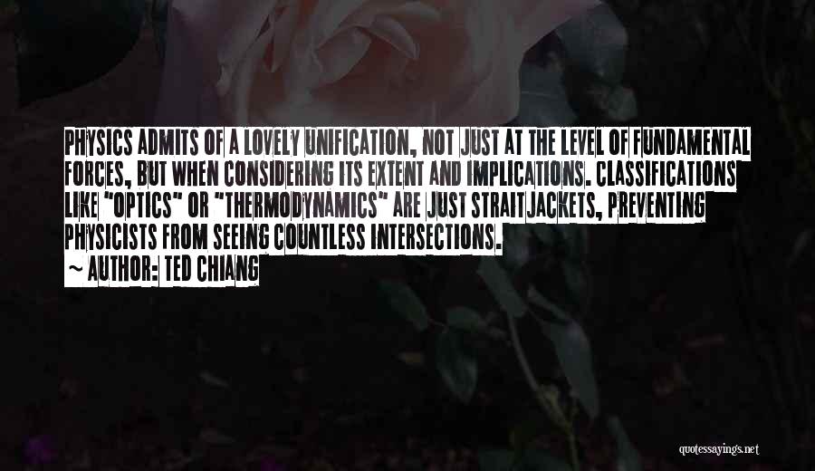 Ted Chiang Quotes: Physics Admits Of A Lovely Unification, Not Just At The Level Of Fundamental Forces, But When Considering Its Extent And