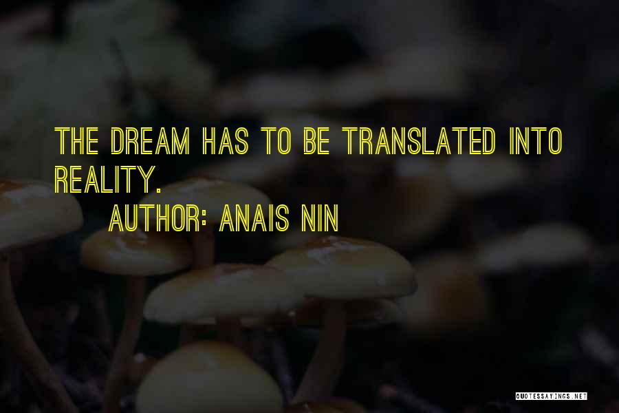 Anais Nin Quotes: The Dream Has To Be Translated Into Reality.