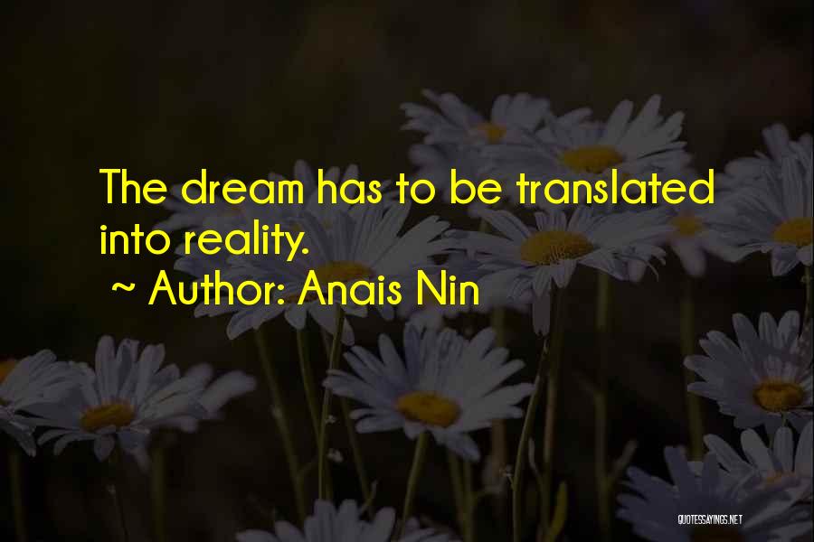 Anais Nin Quotes: The Dream Has To Be Translated Into Reality.