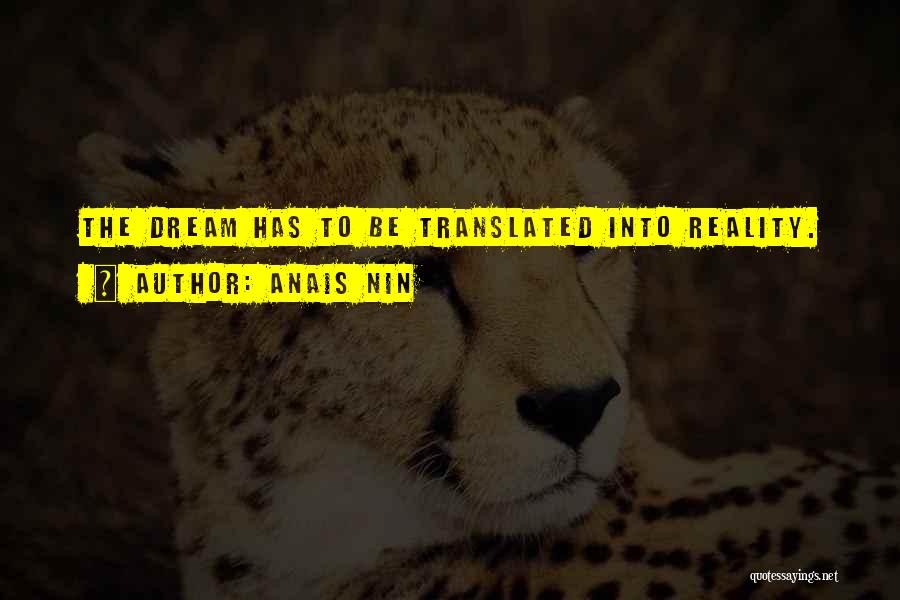 Anais Nin Quotes: The Dream Has To Be Translated Into Reality.