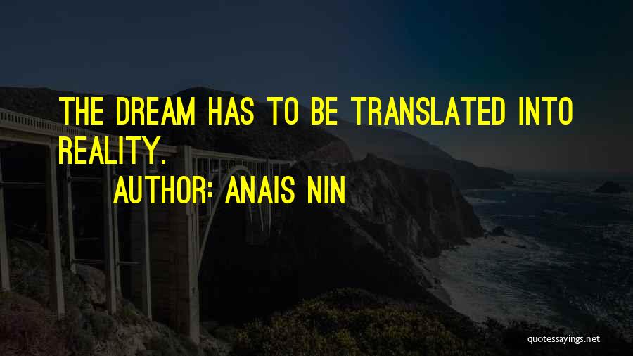 Anais Nin Quotes: The Dream Has To Be Translated Into Reality.