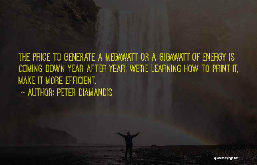 Peter Diamandis Quotes: The Price To Generate A Megawatt Or A Gigawatt Of Energy Is Coming Down Year After Year. We're Learning How