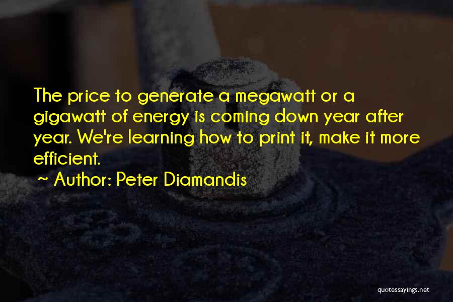 Peter Diamandis Quotes: The Price To Generate A Megawatt Or A Gigawatt Of Energy Is Coming Down Year After Year. We're Learning How