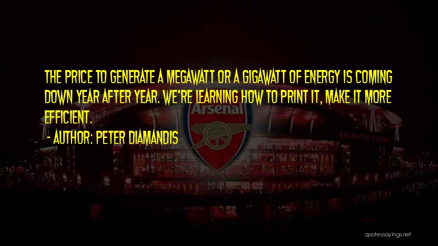 Peter Diamandis Quotes: The Price To Generate A Megawatt Or A Gigawatt Of Energy Is Coming Down Year After Year. We're Learning How