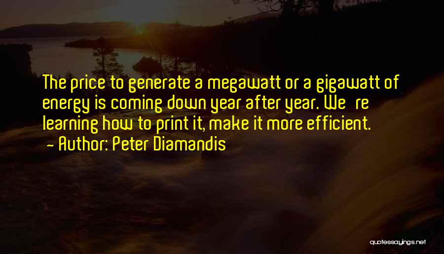 Peter Diamandis Quotes: The Price To Generate A Megawatt Or A Gigawatt Of Energy Is Coming Down Year After Year. We're Learning How