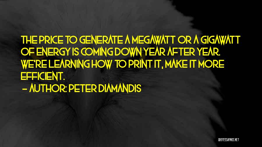 Peter Diamandis Quotes: The Price To Generate A Megawatt Or A Gigawatt Of Energy Is Coming Down Year After Year. We're Learning How