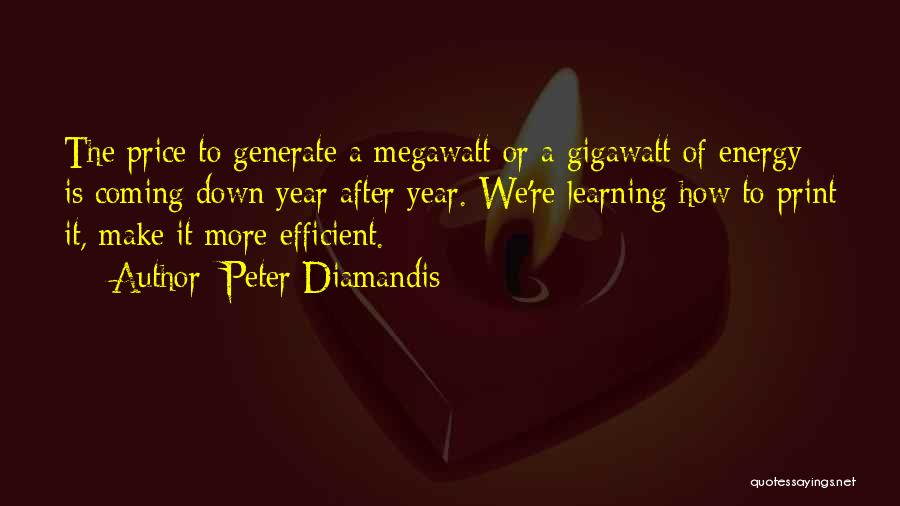 Peter Diamandis Quotes: The Price To Generate A Megawatt Or A Gigawatt Of Energy Is Coming Down Year After Year. We're Learning How