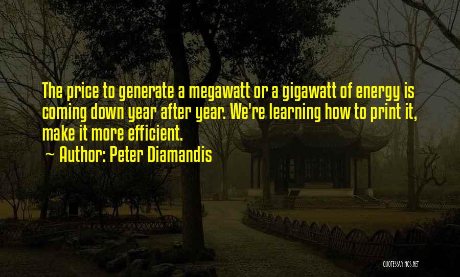 Peter Diamandis Quotes: The Price To Generate A Megawatt Or A Gigawatt Of Energy Is Coming Down Year After Year. We're Learning How