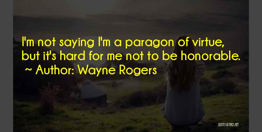 Wayne Rogers Quotes: I'm Not Saying I'm A Paragon Of Virtue, But It's Hard For Me Not To Be Honorable.