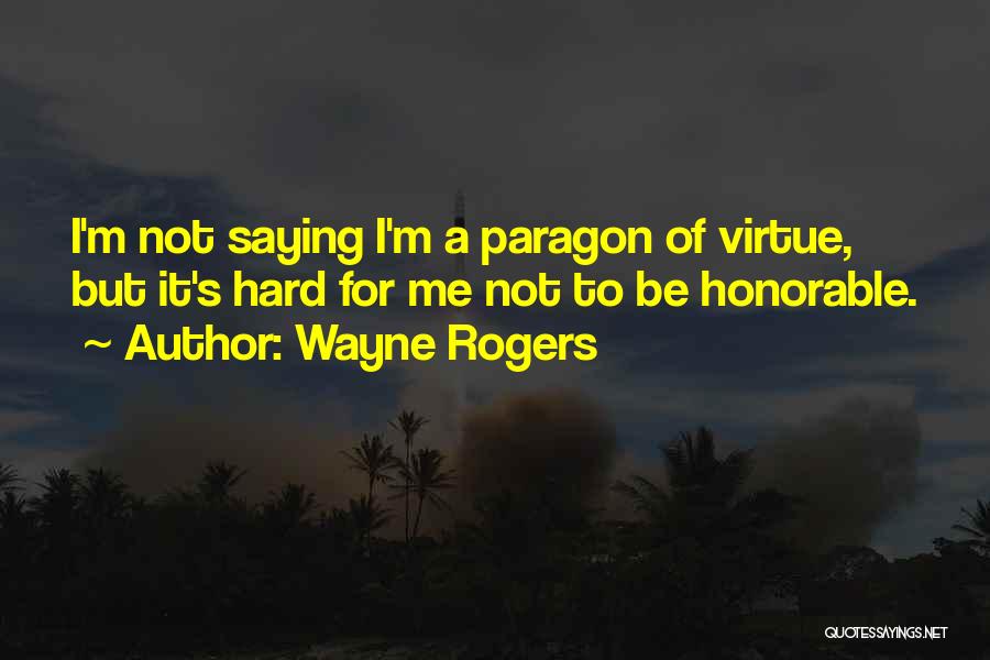 Wayne Rogers Quotes: I'm Not Saying I'm A Paragon Of Virtue, But It's Hard For Me Not To Be Honorable.