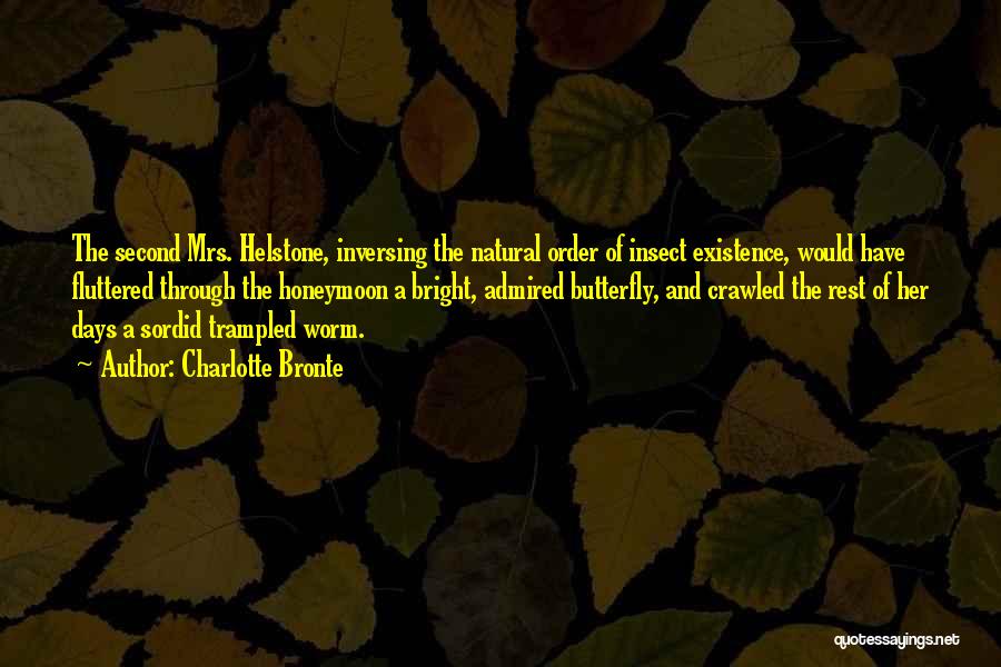 Charlotte Bronte Quotes: The Second Mrs. Helstone, Inversing The Natural Order Of Insect Existence, Would Have Fluttered Through The Honeymoon A Bright, Admired