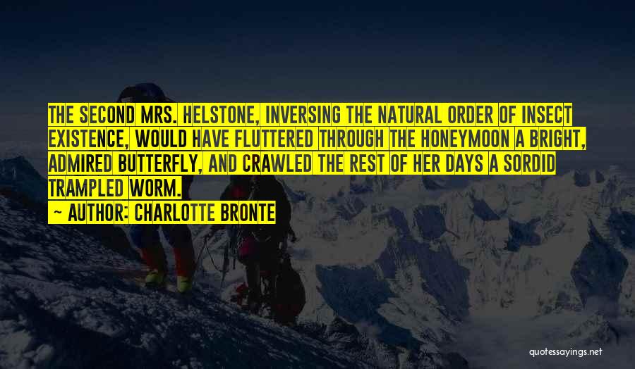 Charlotte Bronte Quotes: The Second Mrs. Helstone, Inversing The Natural Order Of Insect Existence, Would Have Fluttered Through The Honeymoon A Bright, Admired