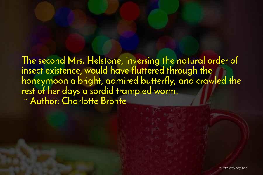 Charlotte Bronte Quotes: The Second Mrs. Helstone, Inversing The Natural Order Of Insect Existence, Would Have Fluttered Through The Honeymoon A Bright, Admired