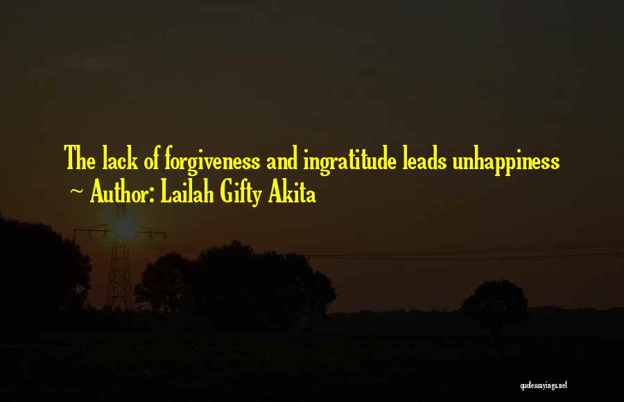 Lailah Gifty Akita Quotes: The Lack Of Forgiveness And Ingratitude Leads Unhappiness