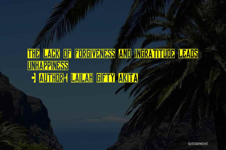 Lailah Gifty Akita Quotes: The Lack Of Forgiveness And Ingratitude Leads Unhappiness