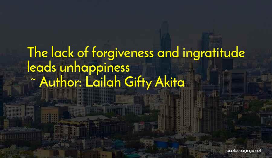 Lailah Gifty Akita Quotes: The Lack Of Forgiveness And Ingratitude Leads Unhappiness