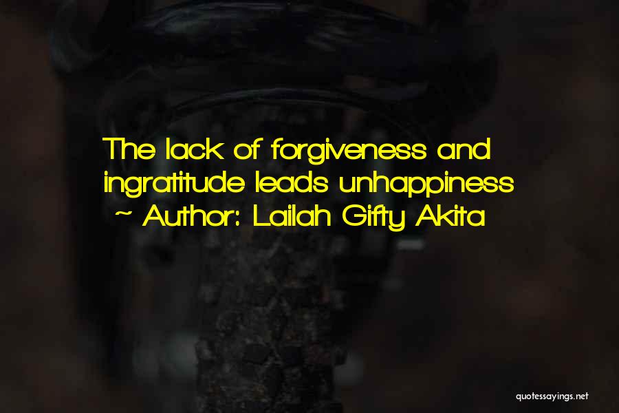 Lailah Gifty Akita Quotes: The Lack Of Forgiveness And Ingratitude Leads Unhappiness
