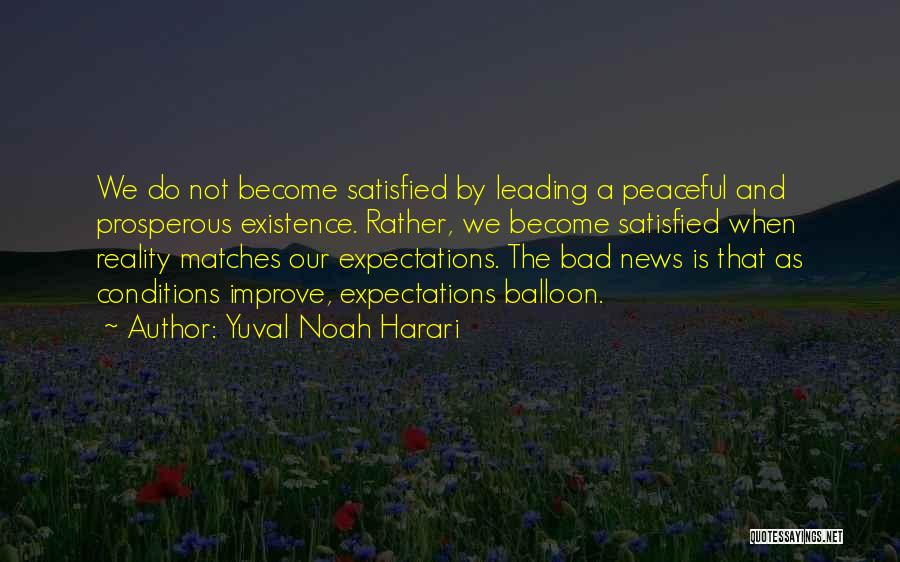 Yuval Noah Harari Quotes: We Do Not Become Satisfied By Leading A Peaceful And Prosperous Existence. Rather, We Become Satisfied When Reality Matches Our