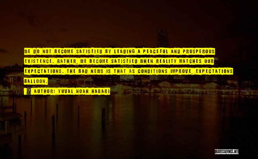 Yuval Noah Harari Quotes: We Do Not Become Satisfied By Leading A Peaceful And Prosperous Existence. Rather, We Become Satisfied When Reality Matches Our