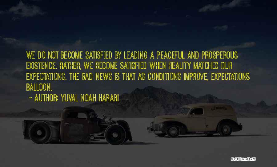 Yuval Noah Harari Quotes: We Do Not Become Satisfied By Leading A Peaceful And Prosperous Existence. Rather, We Become Satisfied When Reality Matches Our