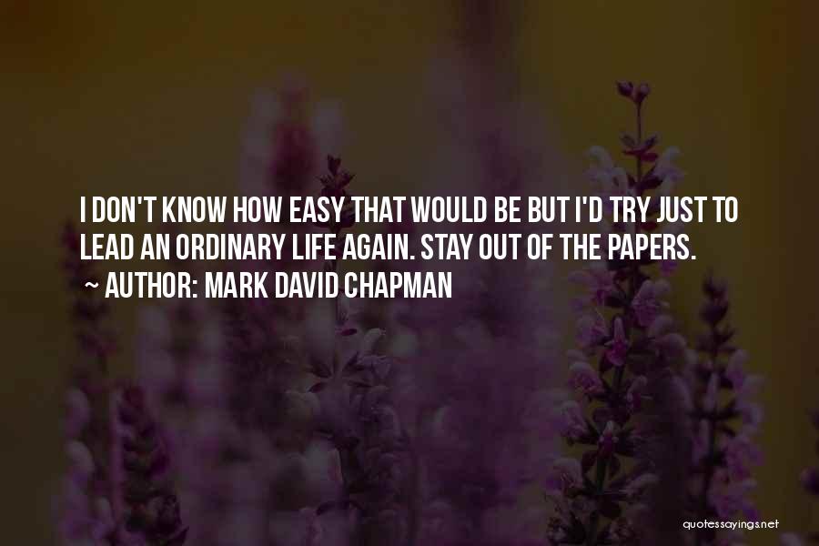 Mark David Chapman Quotes: I Don't Know How Easy That Would Be But I'd Try Just To Lead An Ordinary Life Again. Stay Out