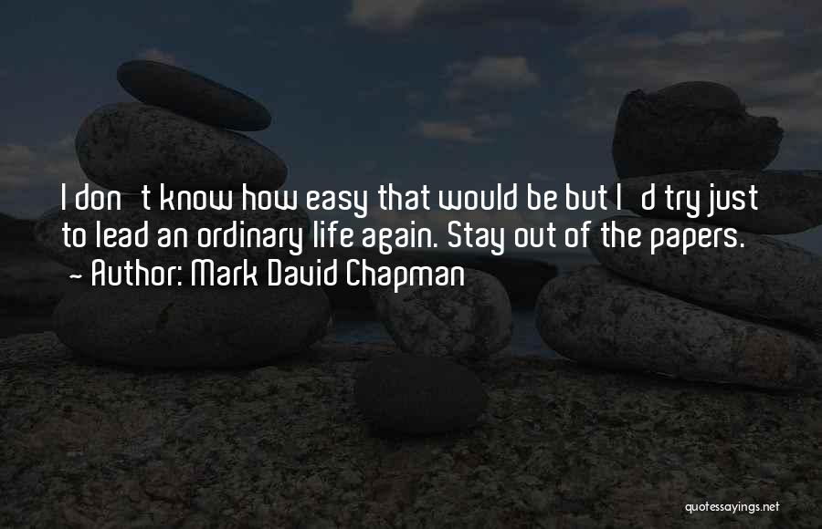 Mark David Chapman Quotes: I Don't Know How Easy That Would Be But I'd Try Just To Lead An Ordinary Life Again. Stay Out