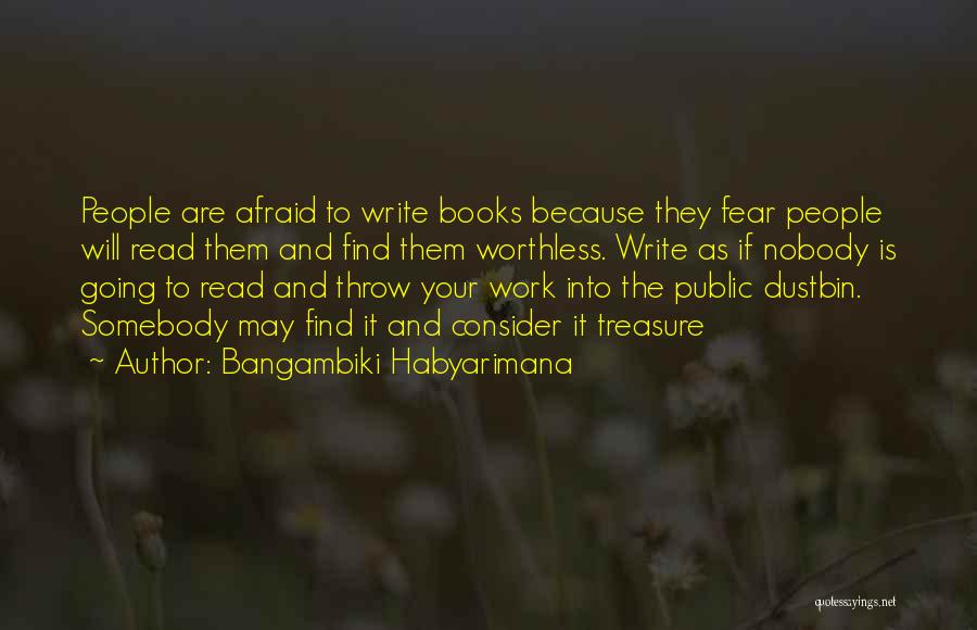 Bangambiki Habyarimana Quotes: People Are Afraid To Write Books Because They Fear People Will Read Them And Find Them Worthless. Write As If